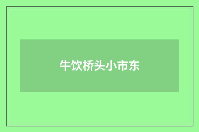 牛饮桥头小市东