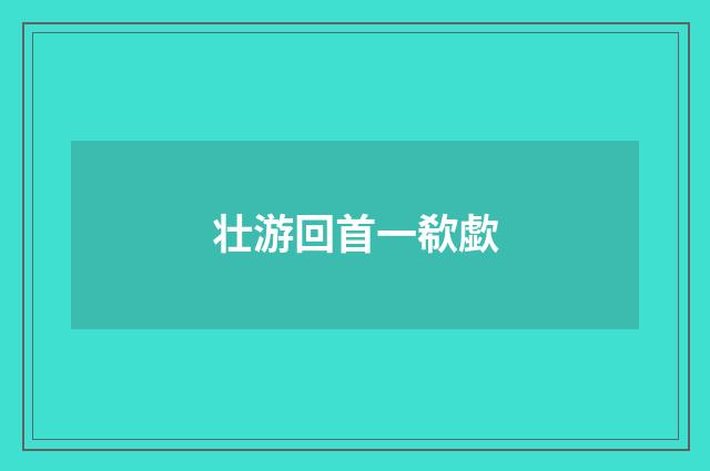 壮游回首一欷歔