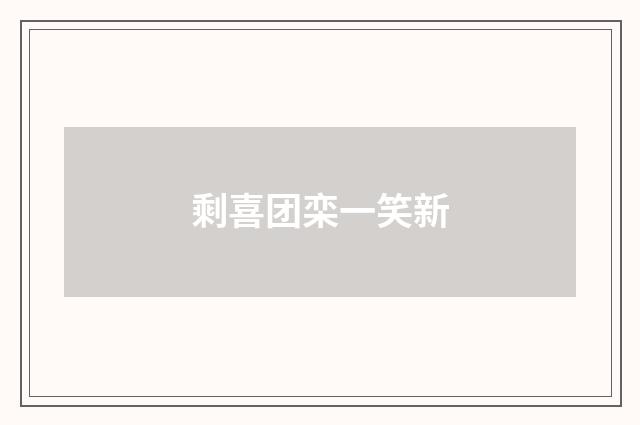 剩喜团栾一笑新