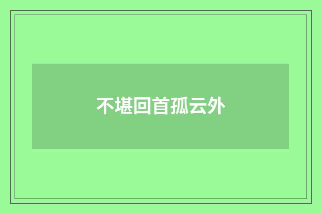 不堪回首孤云外