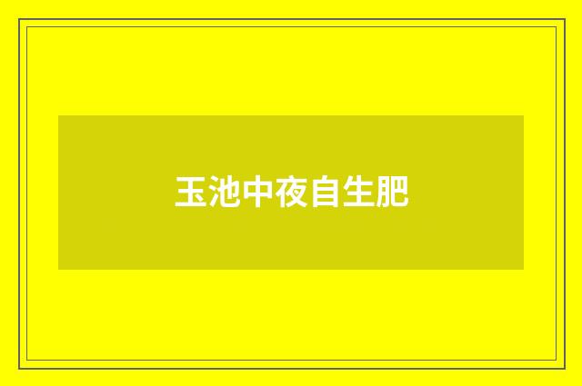 玉池中夜自生肥