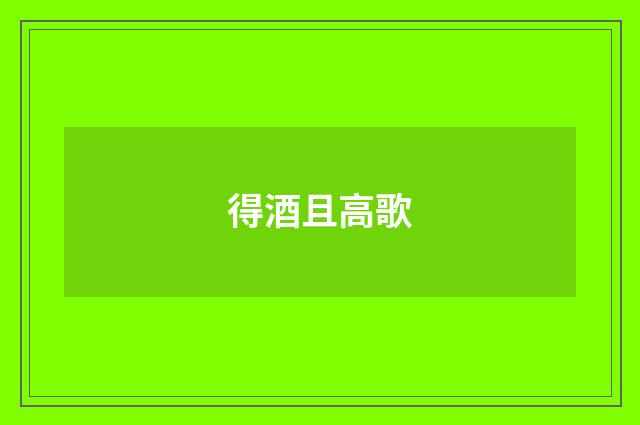 得酒且高歌