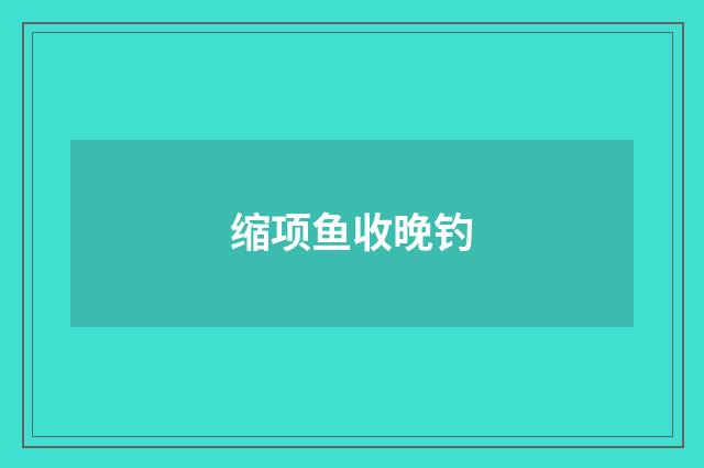 缩项鱼收晚钓