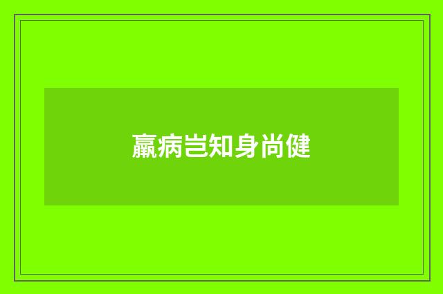 羸病岂知身尚健