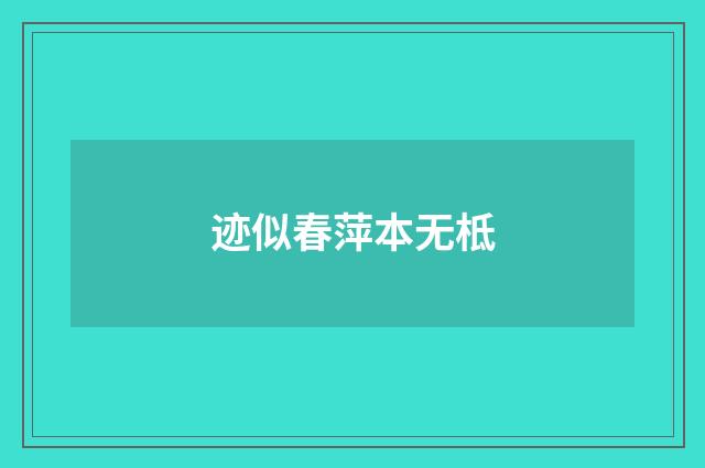 迹似春萍本无柢