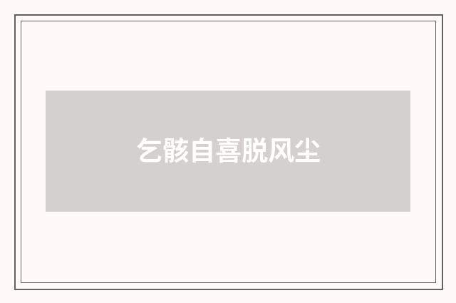 乞骸自喜脱风尘
