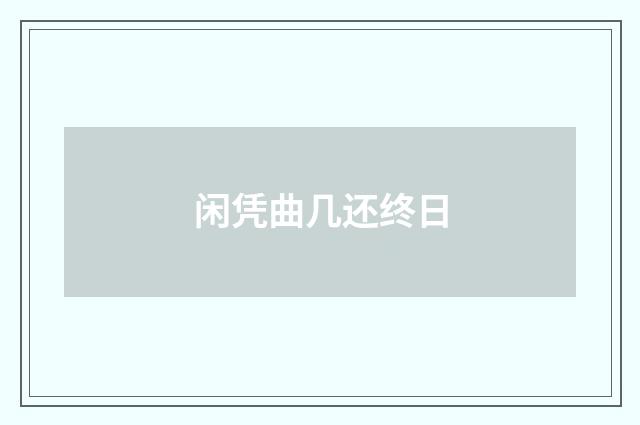 闲凭曲几还终日