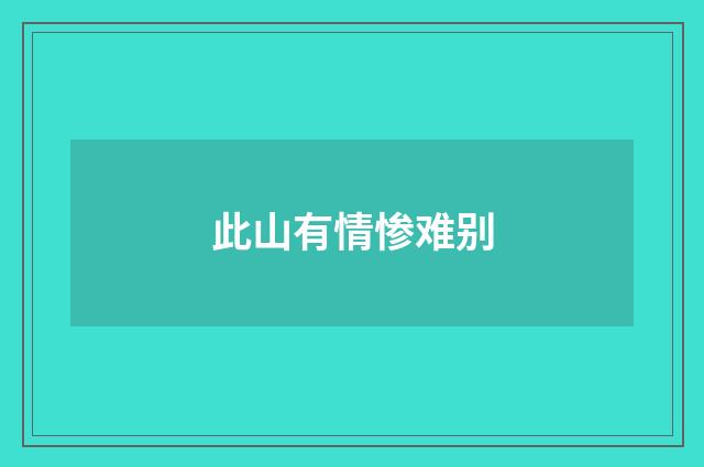 此山有情惨难别