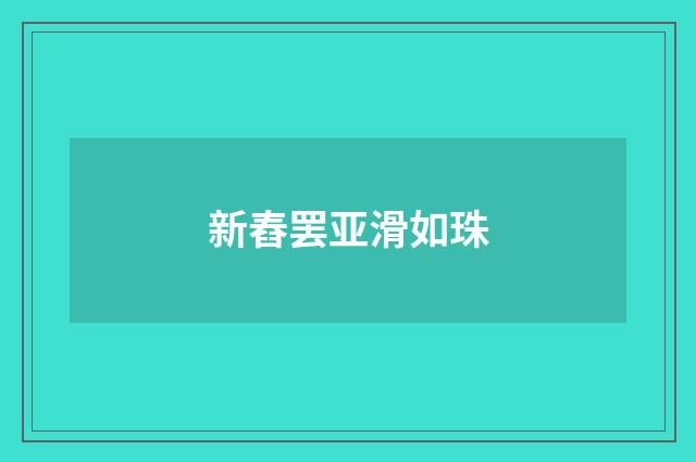 新舂罢亚滑如珠