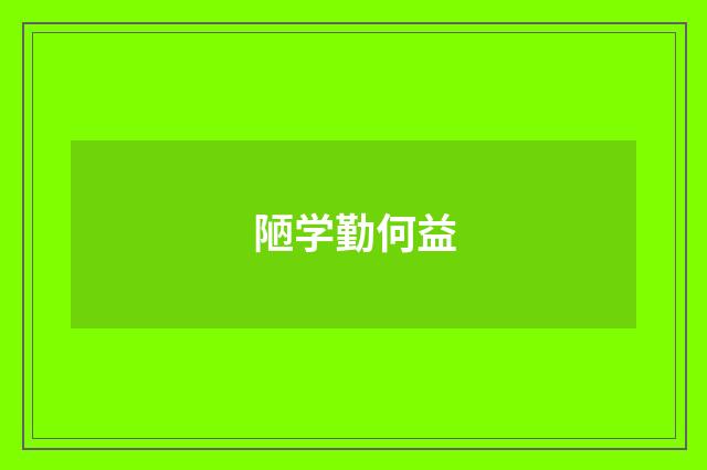 陋学勤何益