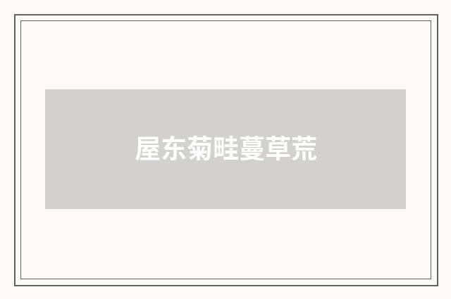 屋东菊畦蔓草荒