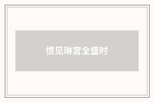 惯见琳宫全盛时