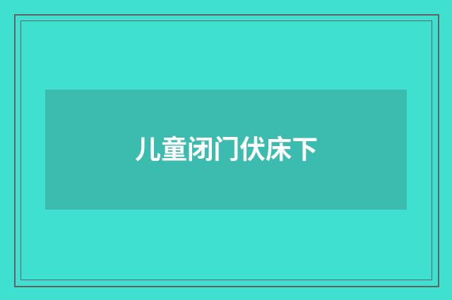 儿童闭门伏床下