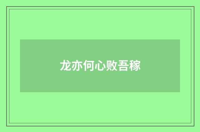 龙亦何心败吾稼