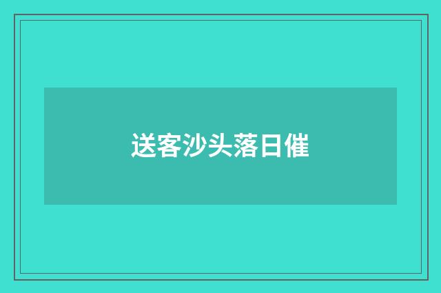 送客沙头落日催