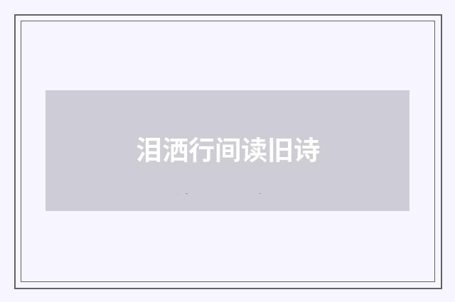 泪洒行间读旧诗