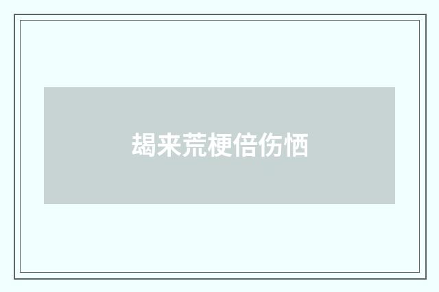 朅来荒梗倍伤恓