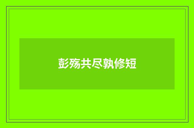 彭殇共尽孰修短