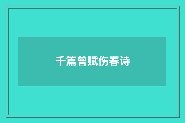 千篇曾赋伤春诗