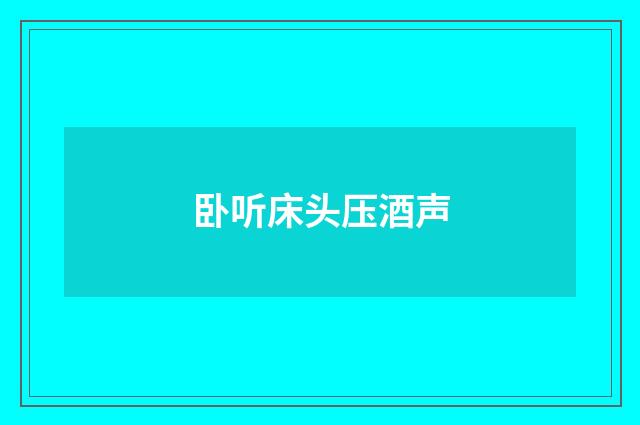 卧听床头压酒声