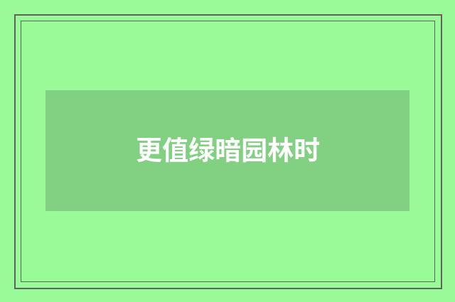 更值绿暗园林时