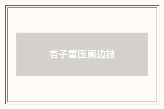 杏子重压阑边枝