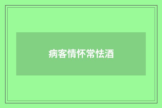 病客情怀常怯酒