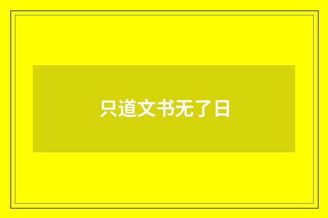 只道文书无了日