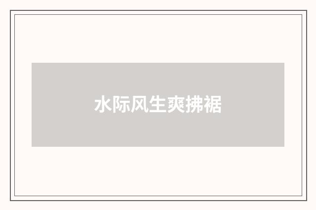 水际风生爽拂裾