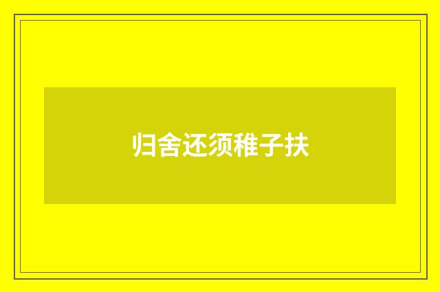 归舍还须稚子扶