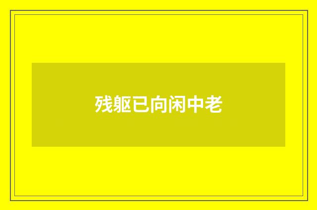 残躯已向闲中老