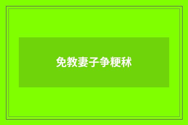 免教妻子争粳秫