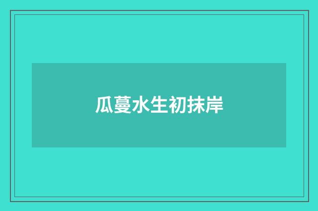 瓜蔓水生初抹岸