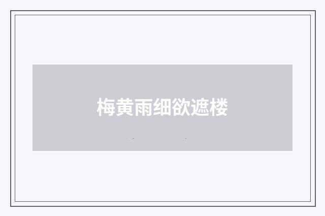 梅黄雨细欲遮楼
