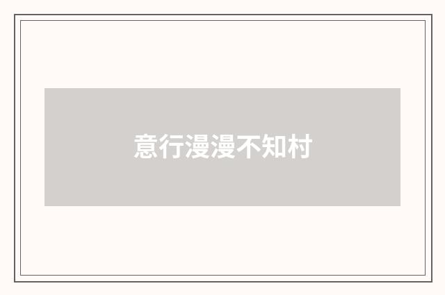 意行漫漫不知村