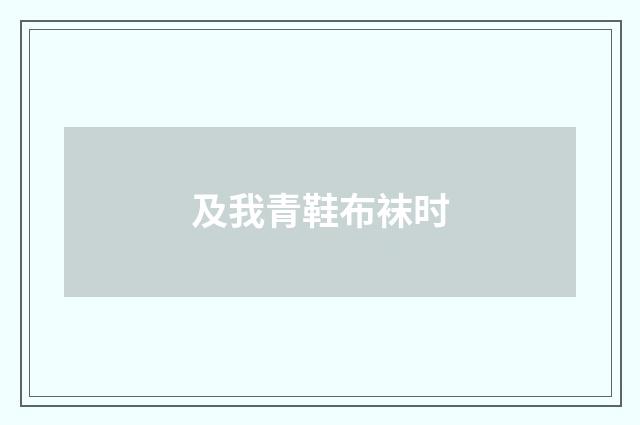 及我青鞋布袜时