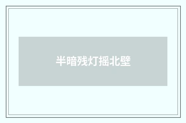 半暗残灯摇北壁