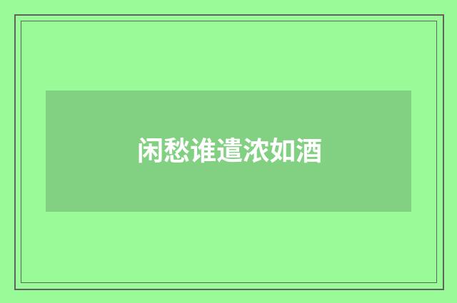 闲愁谁遣浓如酒