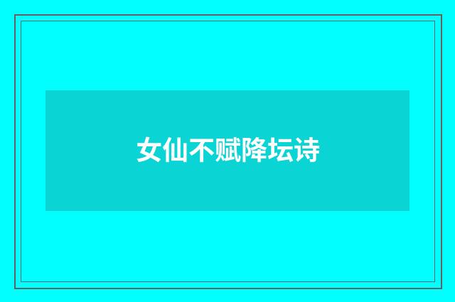 女仙不赋降坛诗