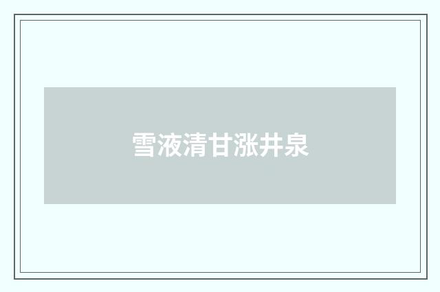 雪液清甘涨井泉
