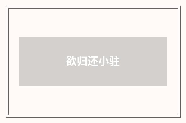 欲归还小驻