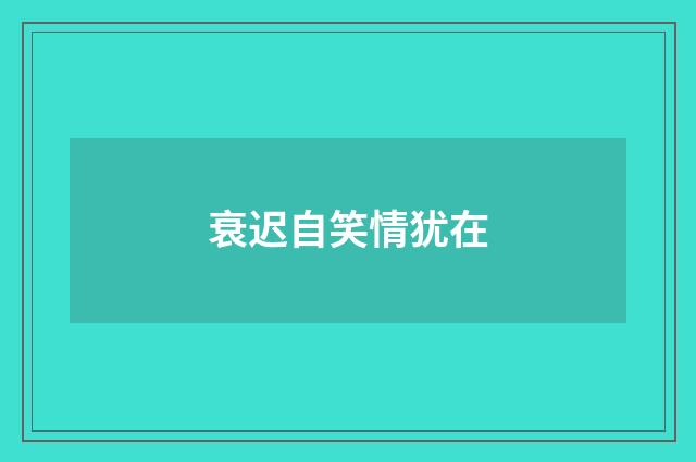 衰迟自笑情犹在