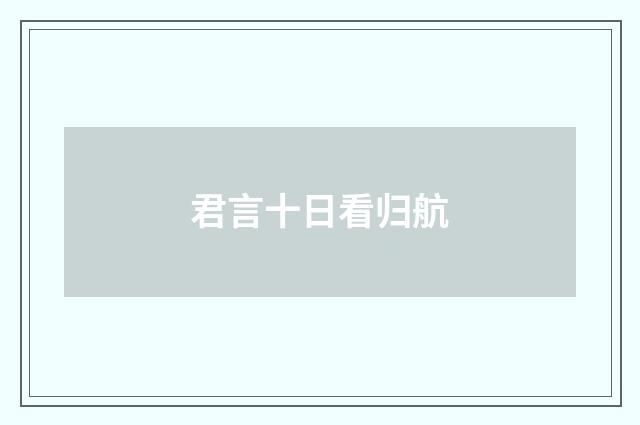 君言十日看归航