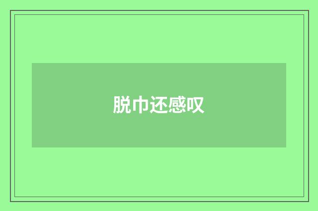 脱巾还感叹