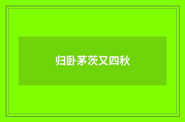 归卧茅茨又四秋