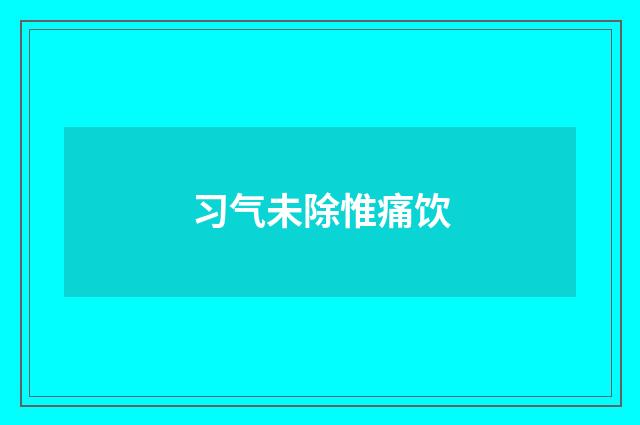 习气未除惟痛饮