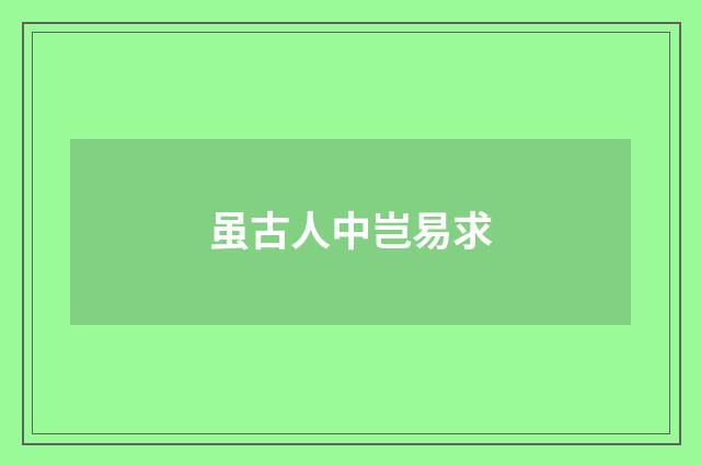 虽古人中岂易求