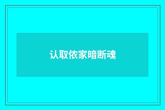 认取侬家暗断魂