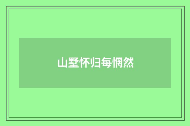 山墅怀归每惘然