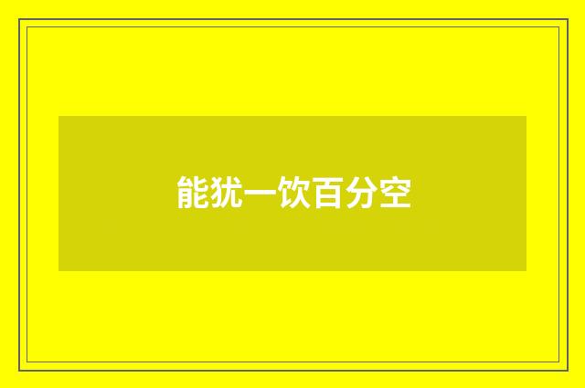 能犹一饮百分空